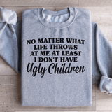 No Matter What Life Throws At Me At Least I Don't Have Ugly Children Sweatshirt Peachy Sunday T-Shirt