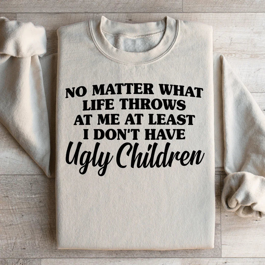 No Matter What Life Throws At Me At Least I Don't Have Ugly Children Sweatshirt Peachy Sunday T-Shirt