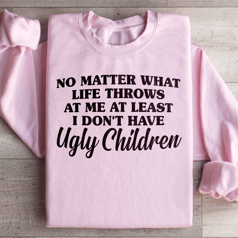 No Matter What Life Throws At Me At Least I Don't Have Ugly Children Sweatshirt Peachy Sunday T-Shirt