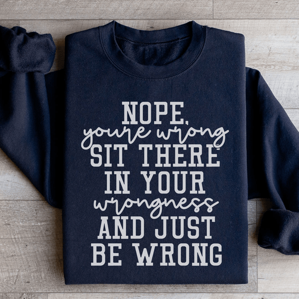 Nope You're Wrong Sit There In Your Wrongness And Just Be Wrong Sweatshirt Black / S Peachy Sunday T-Shirt