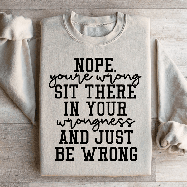 Nope You're Wrong Sit There In Your Wrongness And Just Be Wrong Sweatshirt Sand / S Peachy Sunday T-Shirt