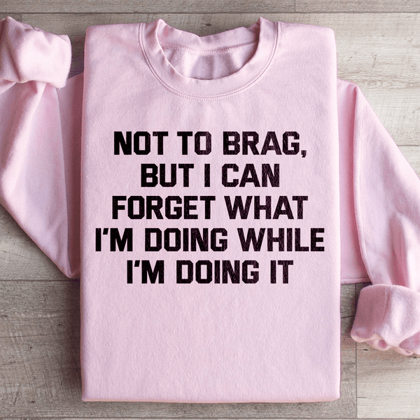 Not To Brag But I Can Forget What I'm Doing While I'm Doing It Sweatshirt Light Pink / S Peachy Sunday T-Shirt