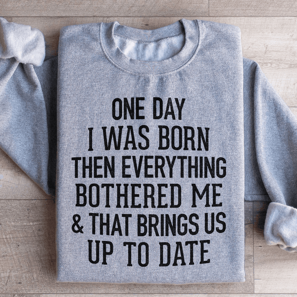One Day I Was Born Then Everything Bothered Me & That Brings Us Up To Date Sweatshirt Sport Grey / S Peachy Sunday T-Shirt