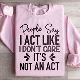 People Say I Act Like I Don't Care It's Not An Act Sweatshirt Light Pink / S Peachy Sunday T-Shirt
