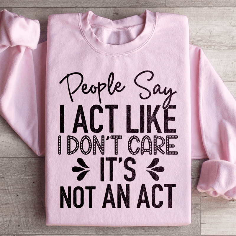 People Say I Act Like I Don't Care It's Not An Act Sweatshirt Light Pink / S Peachy Sunday T-Shirt