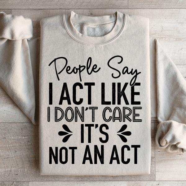 People Say I Act Like I Don't Care It's Not An Act Sweatshirt Sand / S Peachy Sunday T-Shirt