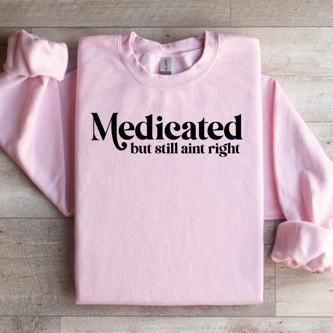 Madicated But Still Ain't Right Sweatshirt