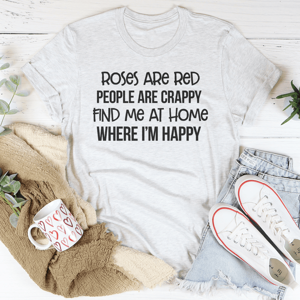 Roses Are Red People Are Crappy Find Me At Home Where I’m Happy Tee Ash / S Peachy Sunday T-Shirt