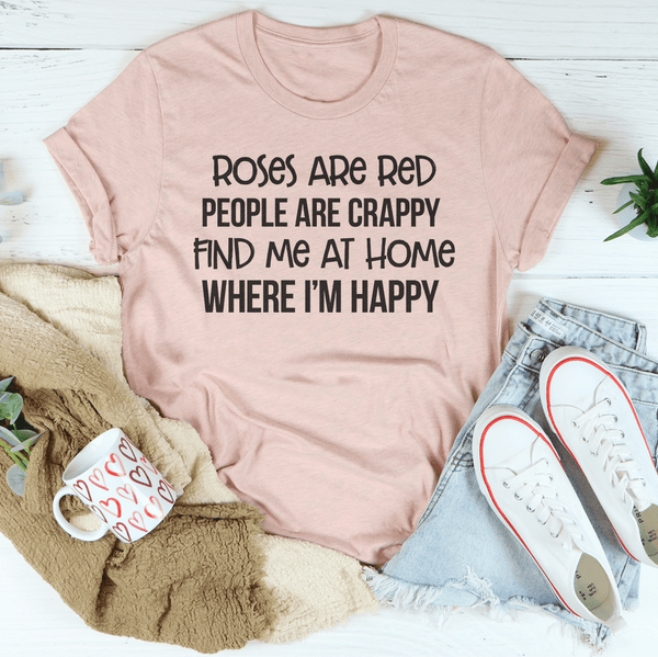 Roses Are Red People Are Crappy Find Me At Home Where I’m Happy Tee Heather Prism Peach / S Peachy Sunday T-Shirt
