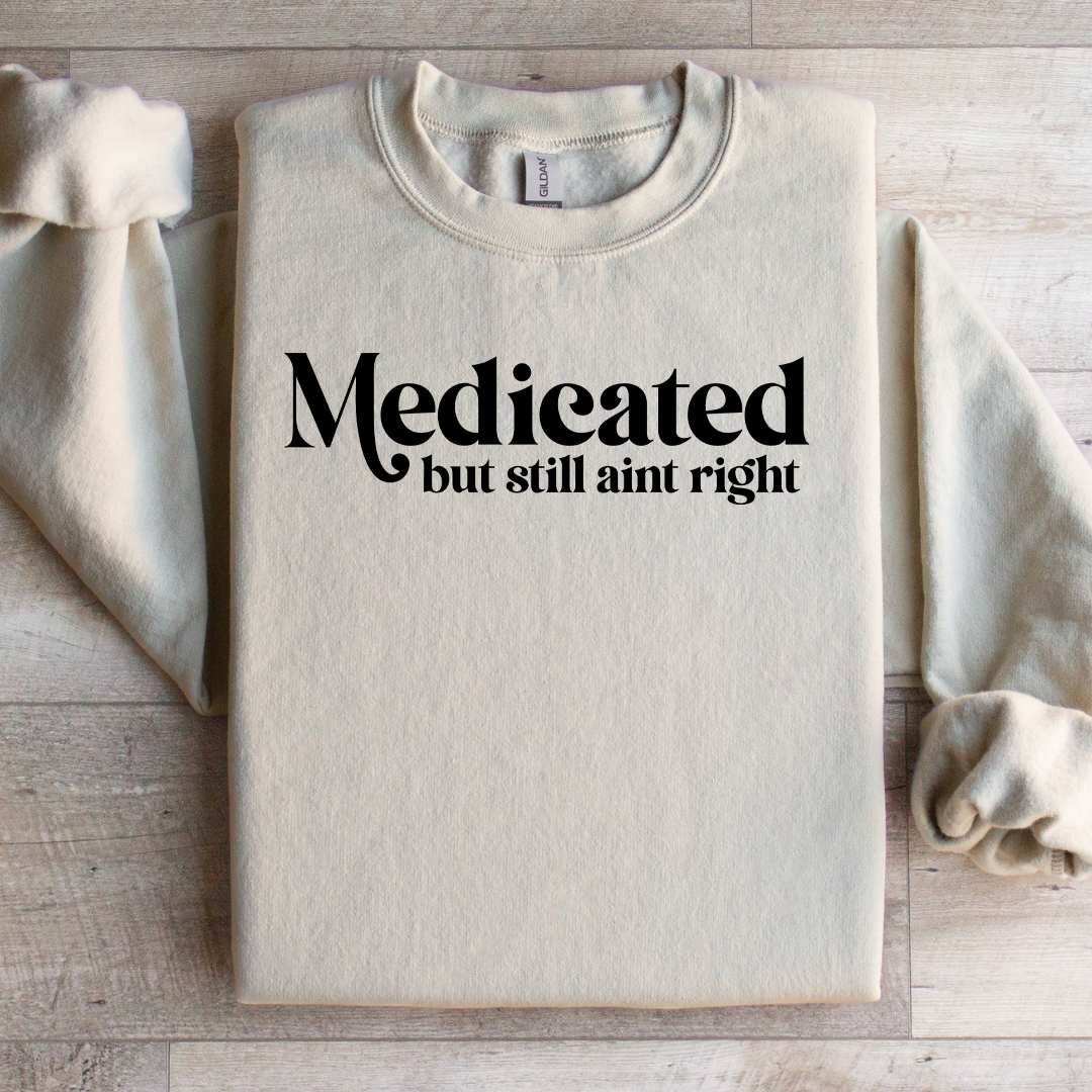 Madicated But Still Ain't Right Sweatshirt