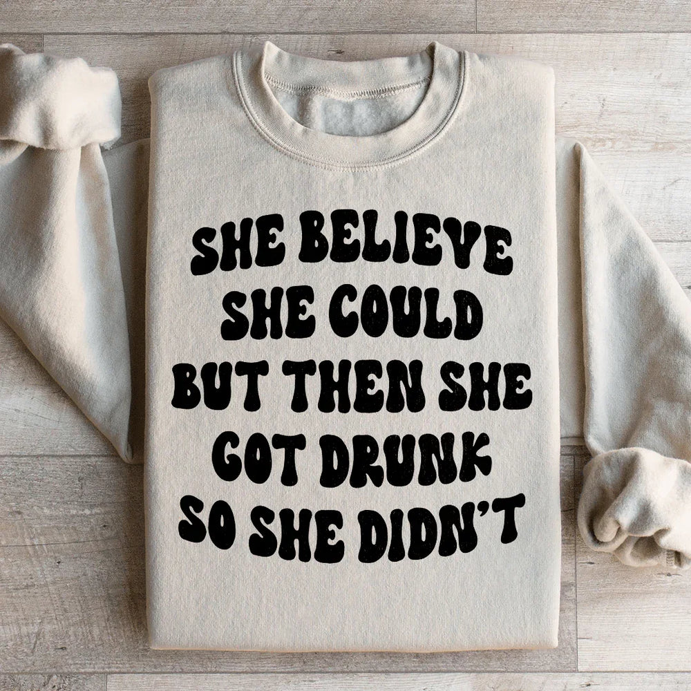 She Believe She Could But Then She Got Drunk So She Didn't Sweatshirt