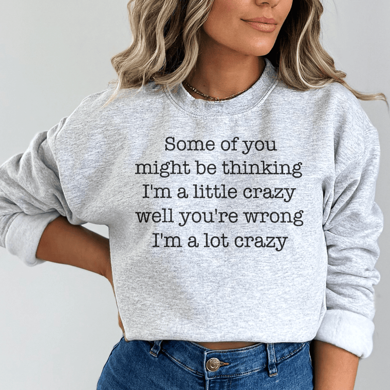Some Of You Might Be Thinking I'm A Little Crazy Well You're Wrong I'm A Lot Crazy Sweatshirt Sport Grey / S Peachy Sunday T-Shirt