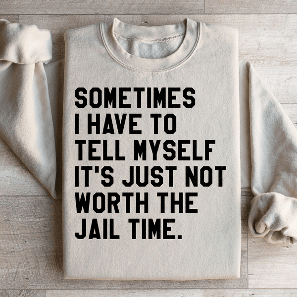 Sometimes I Have To Tell Myself It's Just Not Worth The Jail Time Sweatshirt Sand / S Peachy Sunday T-Shirt