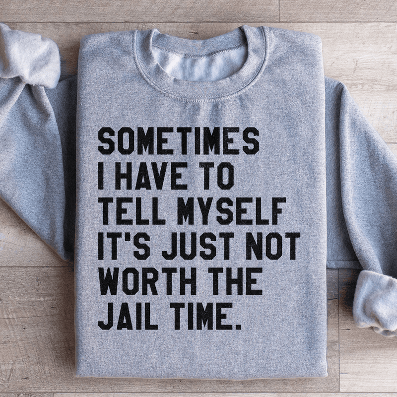 Sometimes I Have To Tell Myself It's Just Not Worth The Jail Time Sweatshirt Sport Grey / S Peachy Sunday T-Shirt