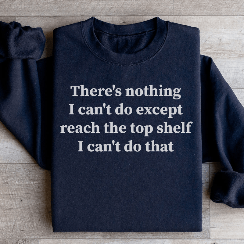 There Is Nothing I Can't Do Except Reach The Top Shelf Sweatshirt Black / S Peachy Sunday T-Shirt