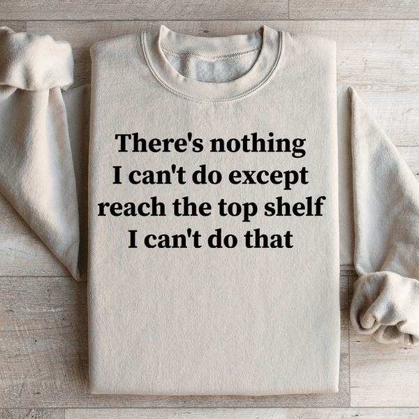 There Is Nothing I Can't Do Except Reach The Top Shelf Sweatshirt Sand / S Peachy Sunday T-Shirt