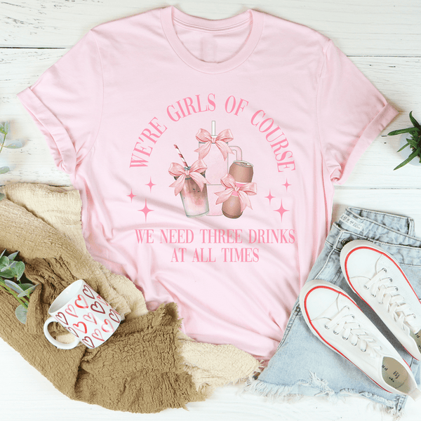 We’re Girls Of Course We Need Three Drinks At All Times Tee Peachy Sunday T-Shirt