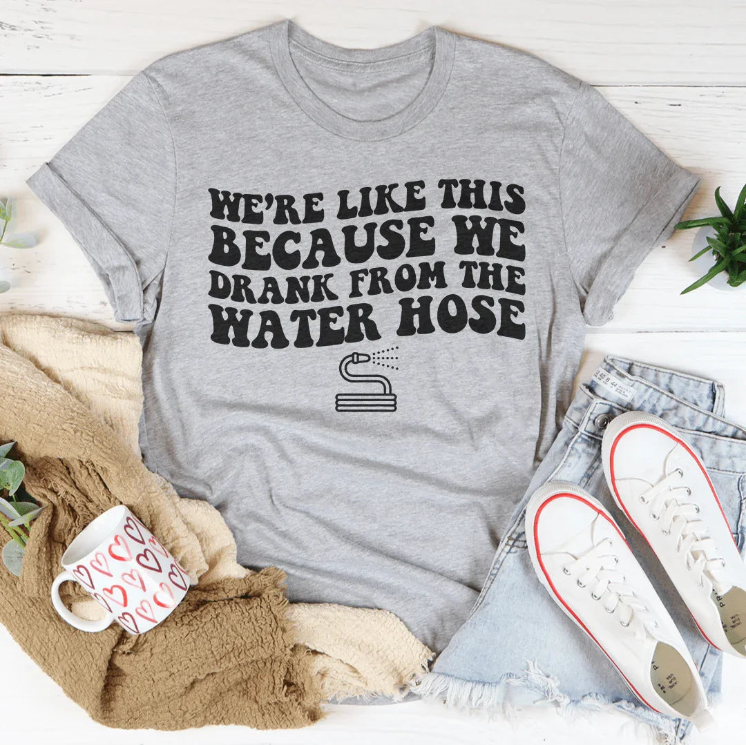 We're LIke This Because We Drank From The Water Hose Tee Athletic Heather / S Peachy Sunday T-Shirt