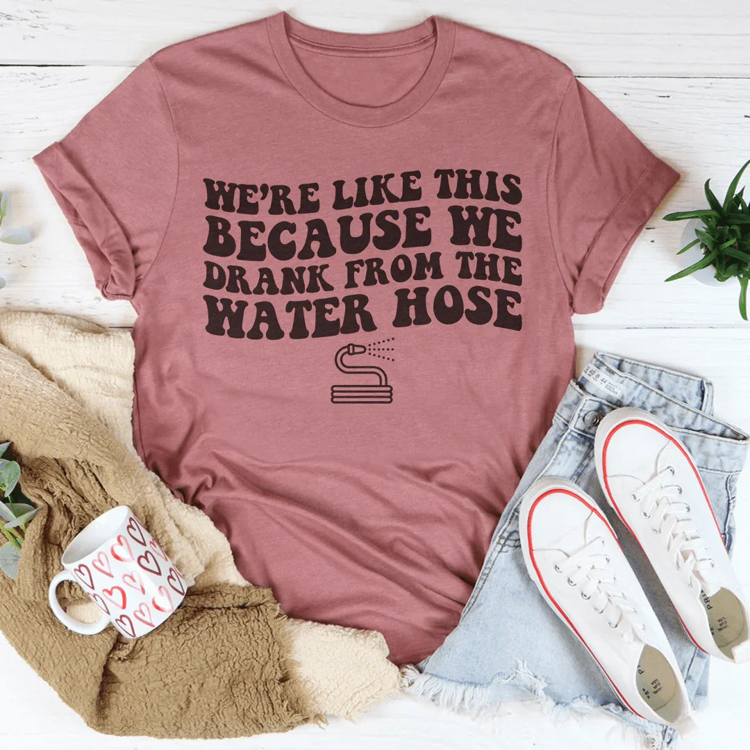 We're LIke This Because We Drank From The Water Hose Tee Mauve / S Peachy Sunday T-Shirt