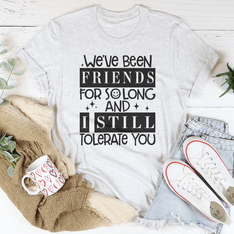 We've Been Friends For So Long And I Still Tolerate You Tee Ash / S Peachy Sunday T-Shirt