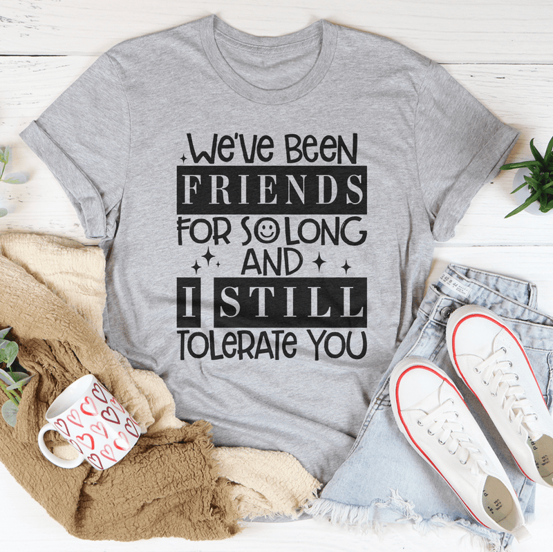 We've Been Friends For So Long And I Still Tolerate You Tee Athletic Heather / S Peachy Sunday T-Shirt