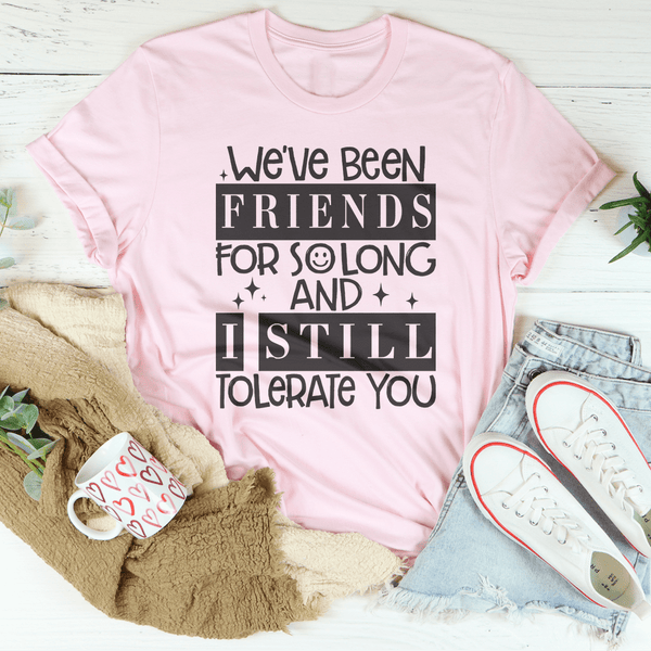 We've Been Friends For So Long And I Still Tolerate You Tee Pink / S Peachy Sunday T-Shirt