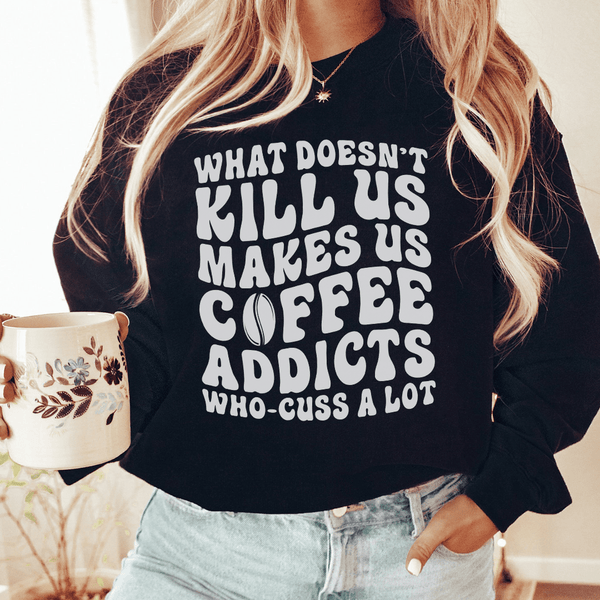 What Doesn't Kill Us Makes Us Coffee Addicts Sweatshirt Black / S Peachy Sunday T-Shirt