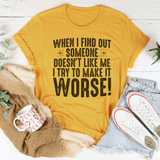 When I Find Out Someone Doesn't Like Me I Try To Make It Worse Tee Peachy Sunday T-Shirt