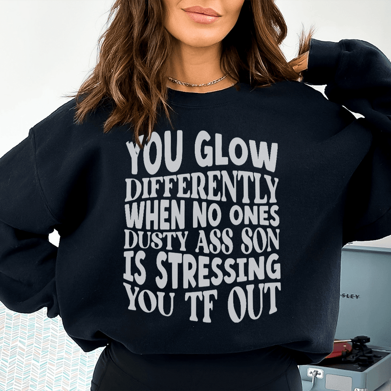 You Glow Differently When No Ones Dusty A-s Son Is Stressing You TF Out Sweatshirt Black / S Peachy Sunday T-Shirt