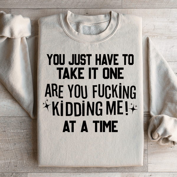 You Just Have To Take It One Are You Kidding Me At A Time Sweatshirt Sand / S Peachy Sunday T-Shirt