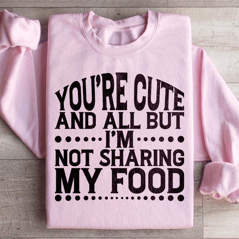 You're Cute And All But I'm Not Sharing My Food Sweatshirt Light Pink / S Peachy Sunday T-Shirt