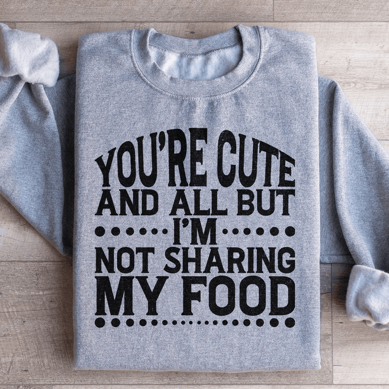 You're Cute And All But I'm Not Sharing My Food Sweatshirt Sport Grey / S Peachy Sunday T-Shirt