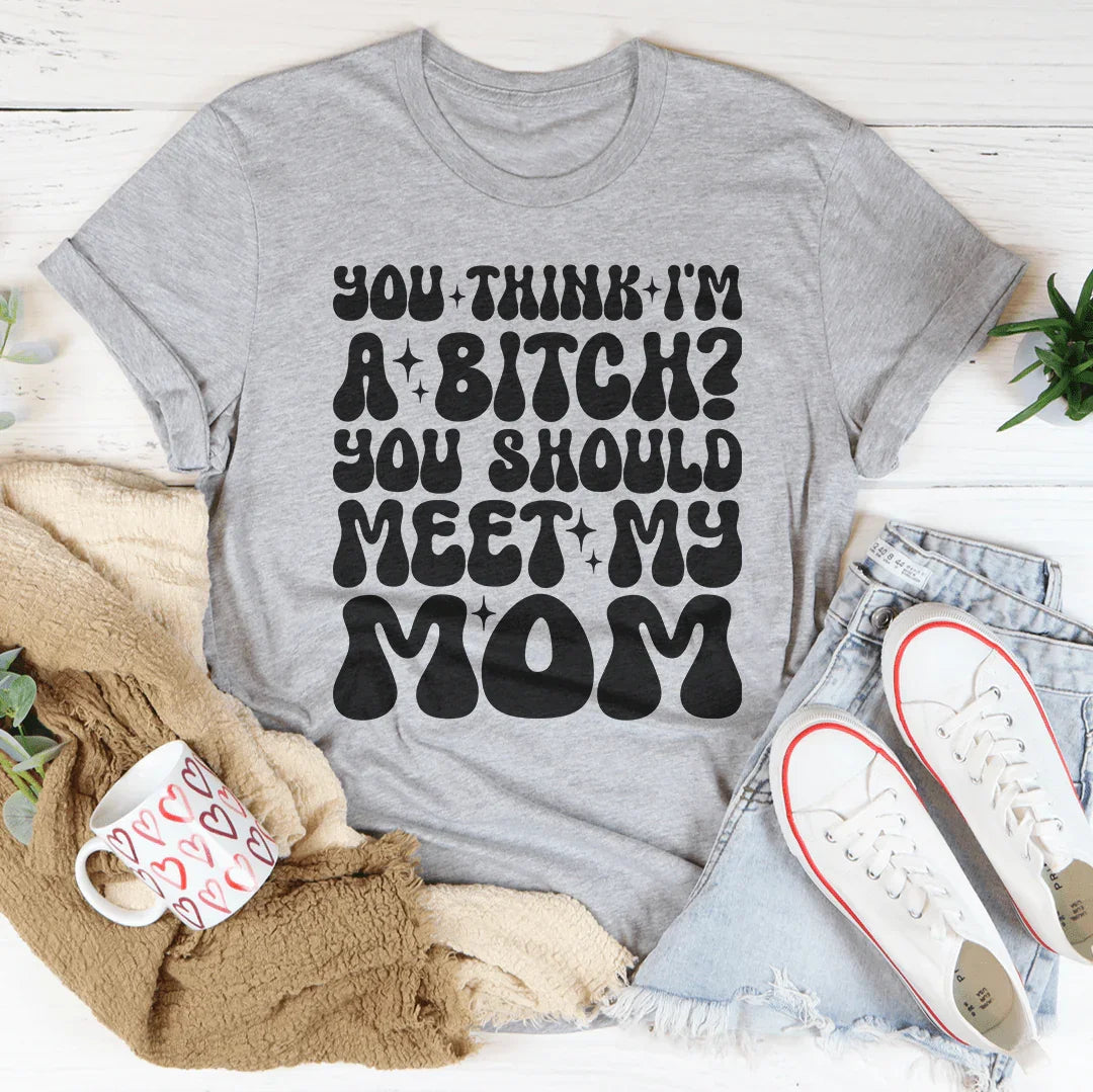 You Think I'm A B-tch You Should Meet My Mom Tee Athletic Heather / S Peachy Sunday T-Shirt
