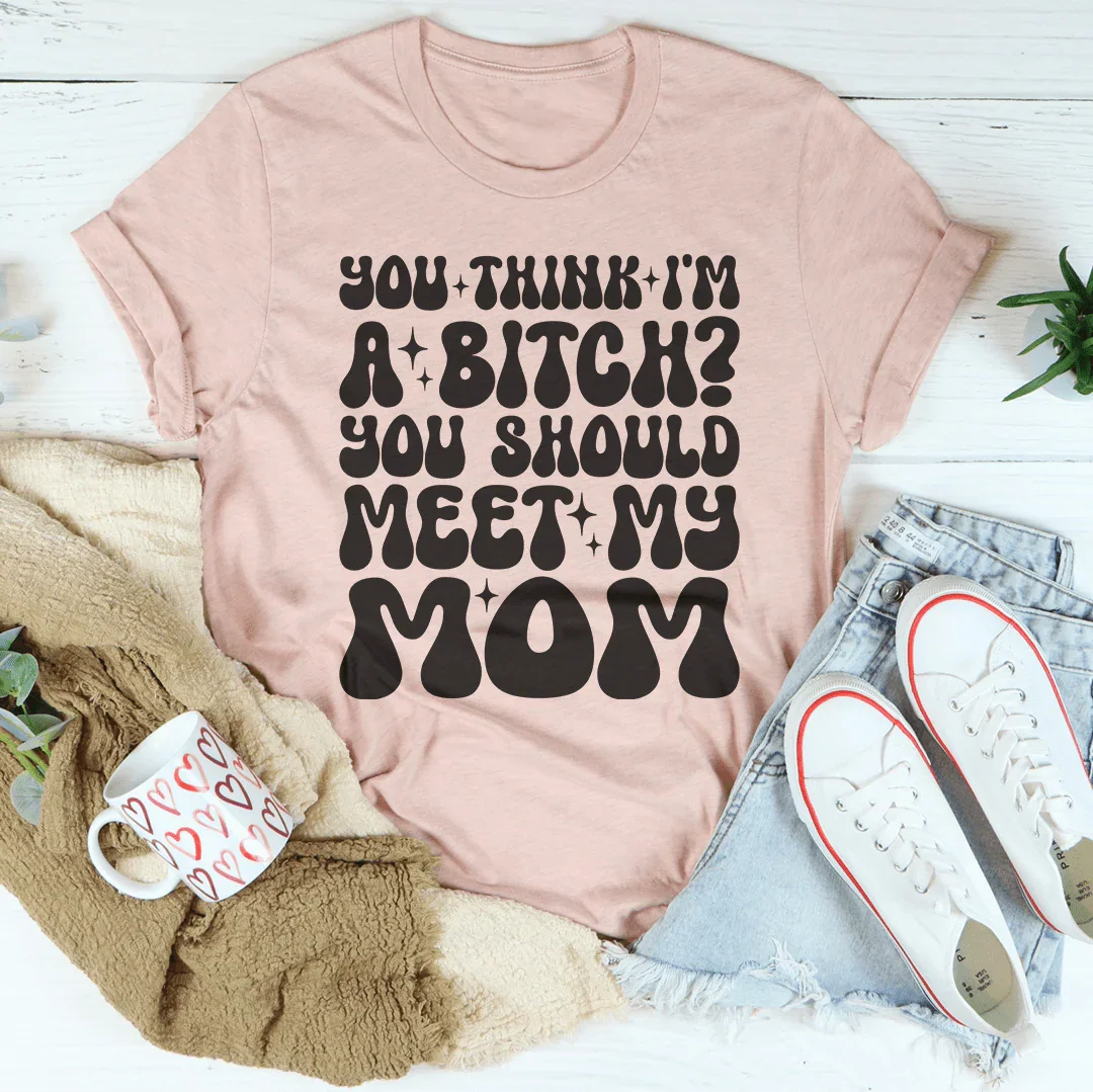 You Think I'm A B-tch You Should Meet My Mom Tee Heather Prism Peach / S Peachy Sunday T-Shirt