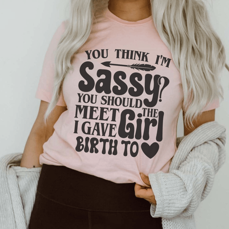 You Think I'm Sassy You Should Meet The Girl I Gave Birth To Tee Pink / S Peachy Sunday T-Shirt