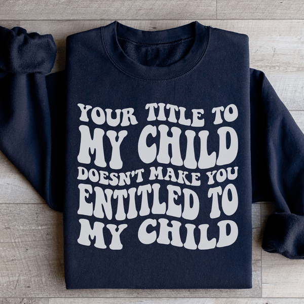 Your Title To My Child Doesn't Make You Entitled To My Child Sweatshirt Black / S Peachy Sunday T-Shirt