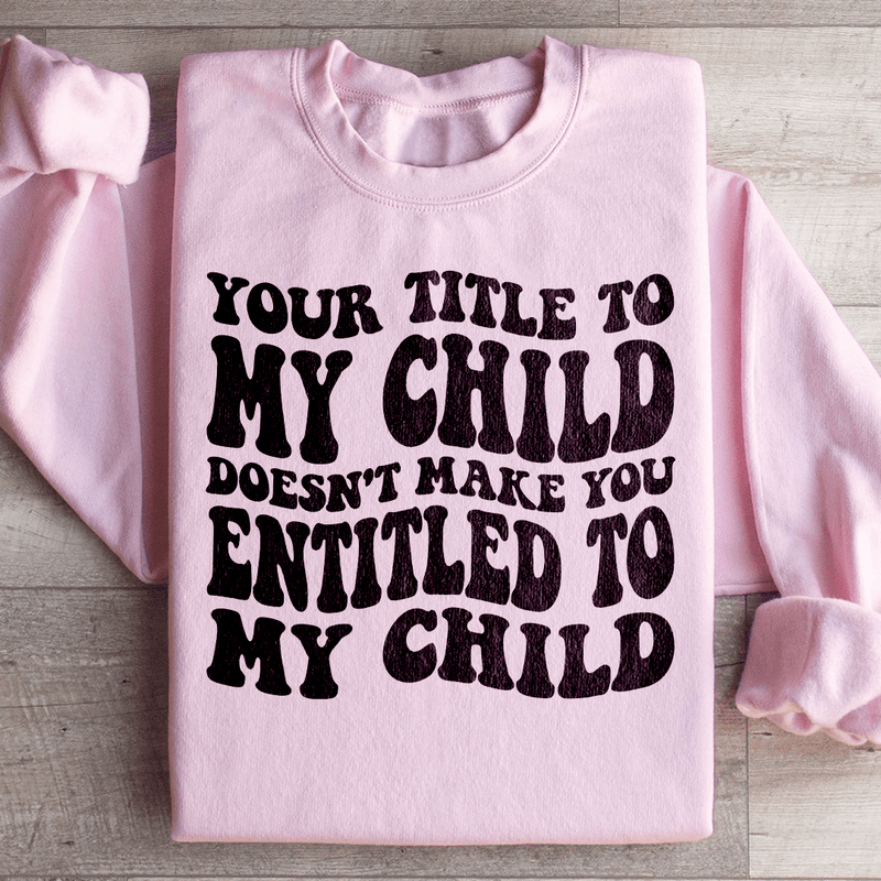 Your Title To My Child Doesn't Make You Entitled To My Child Sweatshirt Light Pink / S Peachy Sunday T-Shirt