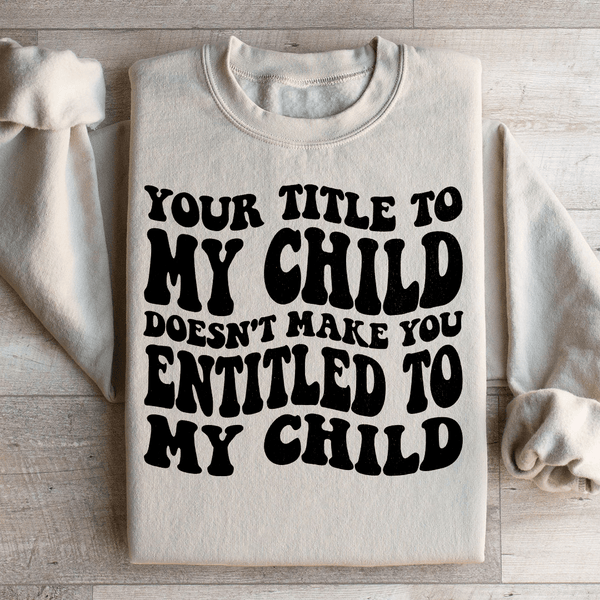 Your Title To My Child Doesn't Make You Entitled To My Child Sweatshirt Sand / S Peachy Sunday T-Shirt