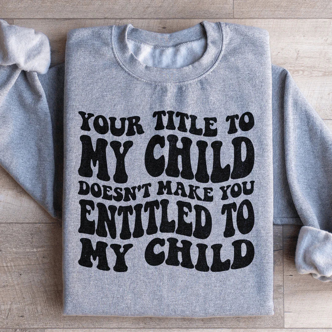 Your Title To My Child Doesn't Make You Entitled To My Child Sweatshirt Sport Grey / S Peachy Sunday T-Shirt
