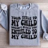 Your Title To My Child Doesn't Make You Entitled To My Child Sweatshirt Sport Grey / S Peachy Sunday T-Shirt