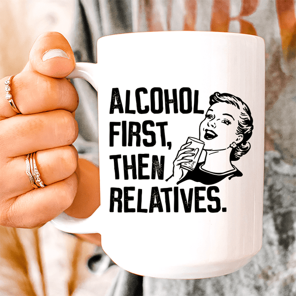Alcohol First Then Relatives Ceramic Mug 15 oz White / One Size CustomCat Drinkware T-Shirt