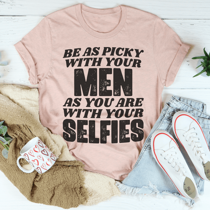 Be As Picky With Your Men As You Are With Your Selfies Tee Peachy Sunday T-Shirt