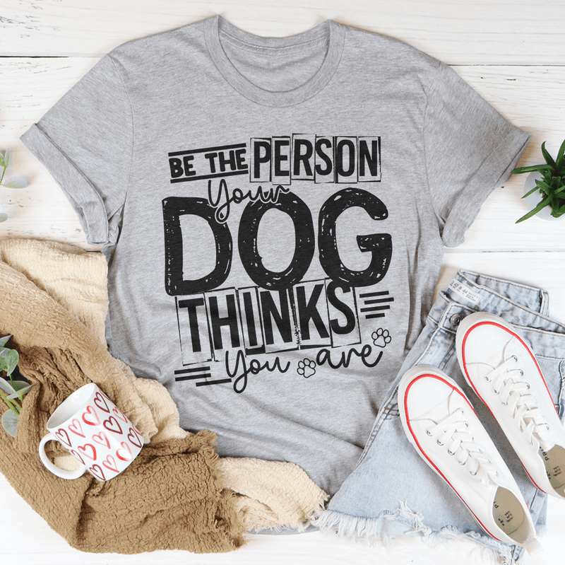 Be The Person Your Dog Thinks You Are Tee Peachy Sunday T-Shirt