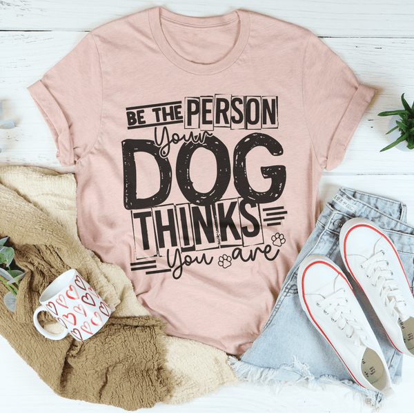 Be The Person Your Dog Thinks You Are Tee Peachy Sunday T-Shirt