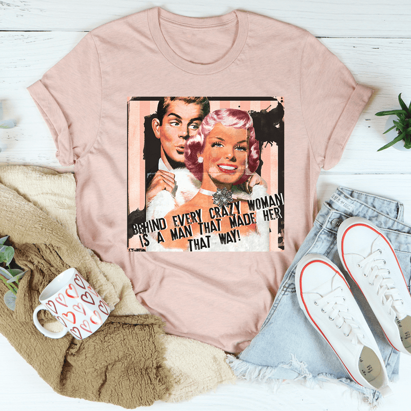 Behind Every Crazy Woman Is A Man That Made Her That Way Tee Peachy Sunday T-Shirt