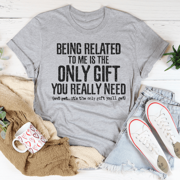 Being Related To Me Is The Only Gift You Really Need Tee Peachy Sunday T-Shirt