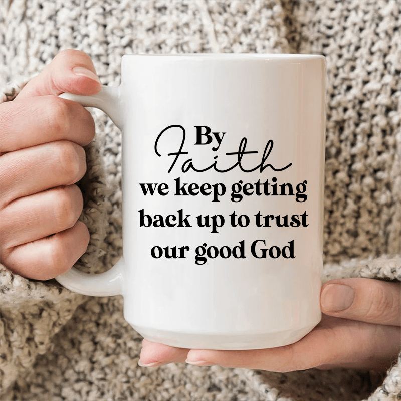 By Faith We Keep Getting Back Up To Trust Our Good God Ceramic Mug 15 oz White / One Size CustomCat Drinkware T-Shirt