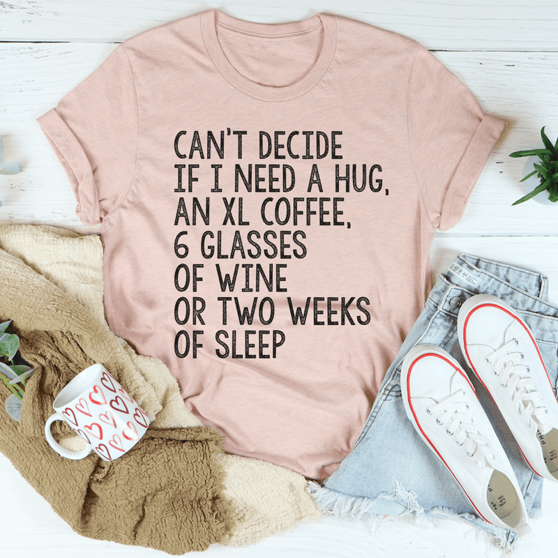 Can't Decide If I Need A Hug An XL Coffee 6 Glasses Of Wine Tee Heather Prism Peach / S Peachy Sunday T-Shirt