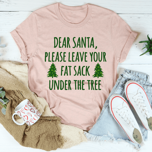 Dear Santa Leave Your Fat Sack Under The Tree Tee Heather Prism Peach / S Peachy Sunday T-Shirt
