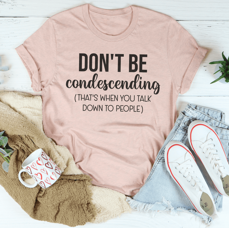 Don't Be Condescending Tee Peachy Sunday T-Shirt